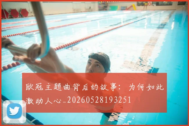 欧冠主题曲背后的故事：为何如此激动人心_20260528193251