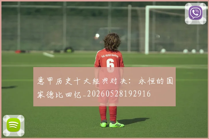 意甲历史十大经典对决:永恒的国家德比回忆_20260528192916