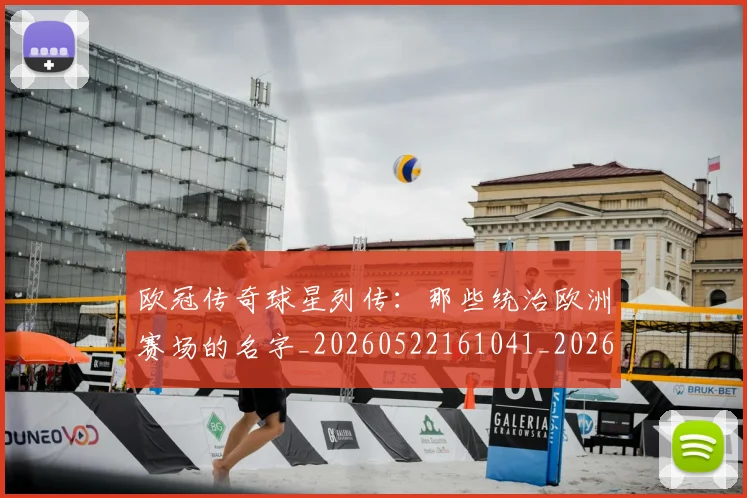 欧冠传奇球星列传:那些统治欧洲赛场的名字_20260522161041_20260609224217