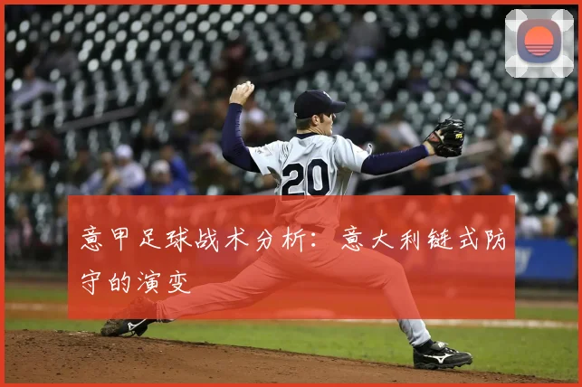 意甲足球战术分析:意大利链式防守的演变