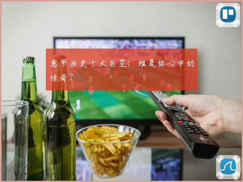 意甲历史十大巨星:谁是你心中的传奇?