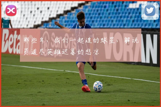 那些年，我们一起追的球星，解说员道尽英雄迟暮的悲凉