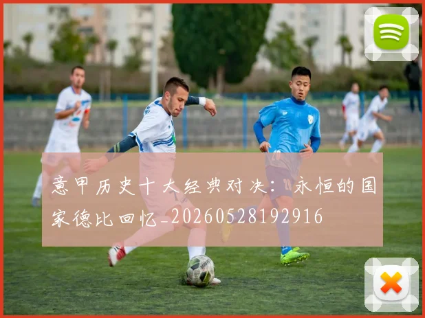 意甲历史十大经典对决:永恒的国家德比回忆_20260528192916