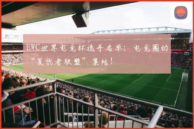 EWC世界电竞杯选手名单:电竞圈的“复仇者联盟”集结!