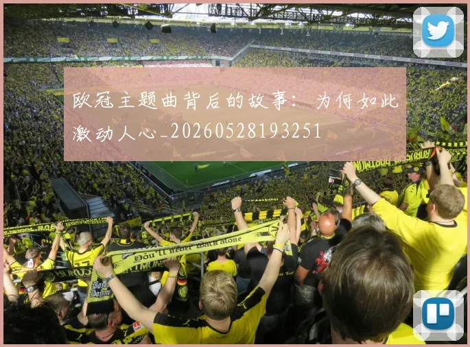 欧冠主题曲背后的故事：为何如此激动人心_20260528193251