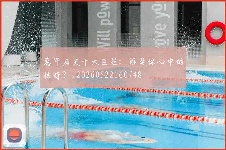 意甲历史十大巨星:谁是你心中的传奇?_20260522160748
