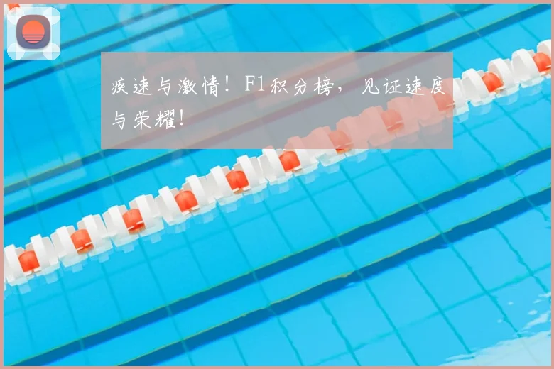 疾速与激情！F1积分榜，见证速度与荣耀！
