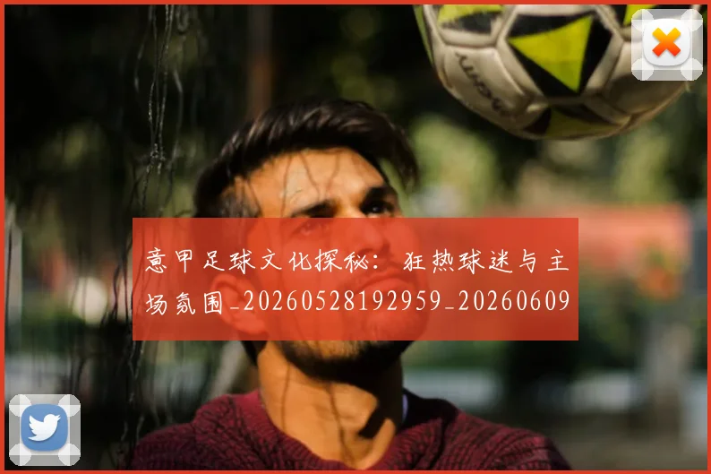 意甲足球文化探秘：狂热球迷与主场氛围_20260528192959_20260609195728