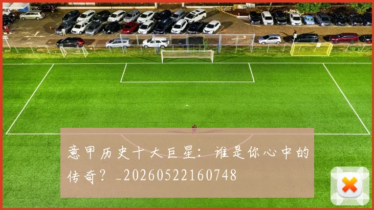 意甲历史十大巨星:谁是你心中的传奇?_20260522160748