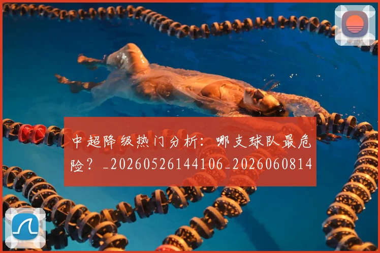 中超降级热门分析:哪支球队最危险?_20260526144106_20260608142340